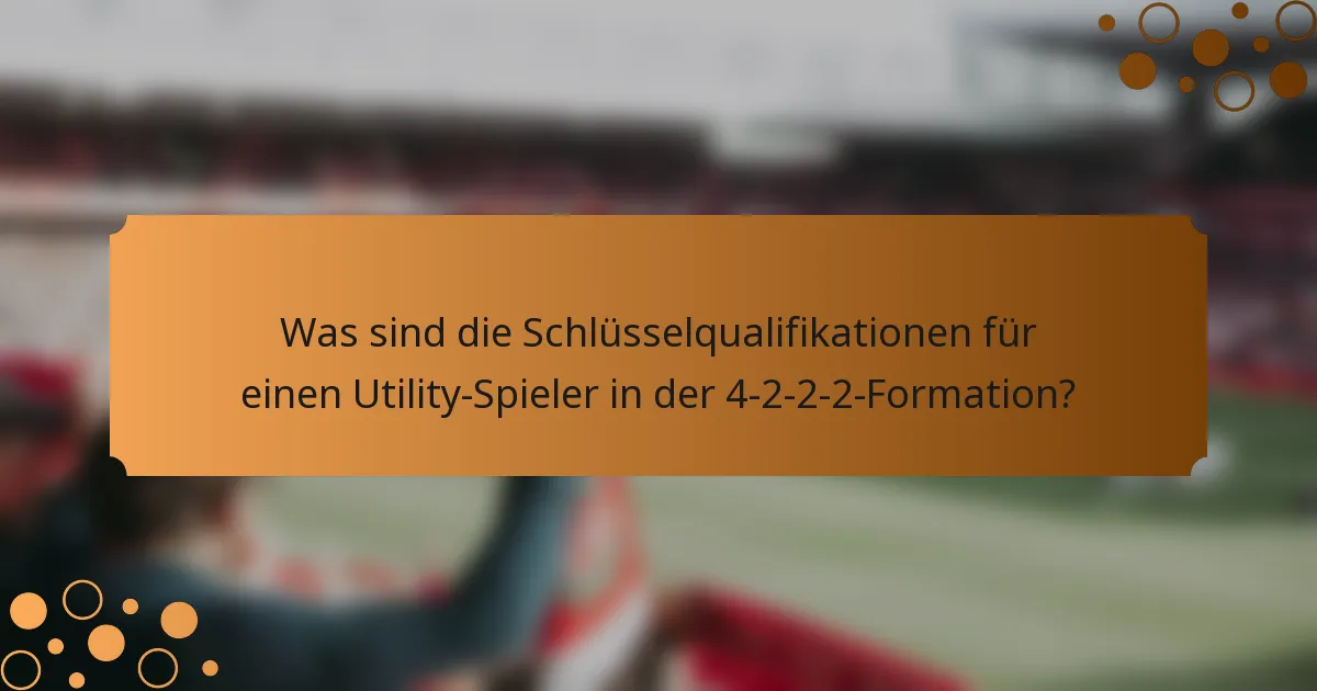 Was sind die Schlüsselqualifikationen für einen Utility-Spieler in der 4-2-2-2-Formation?