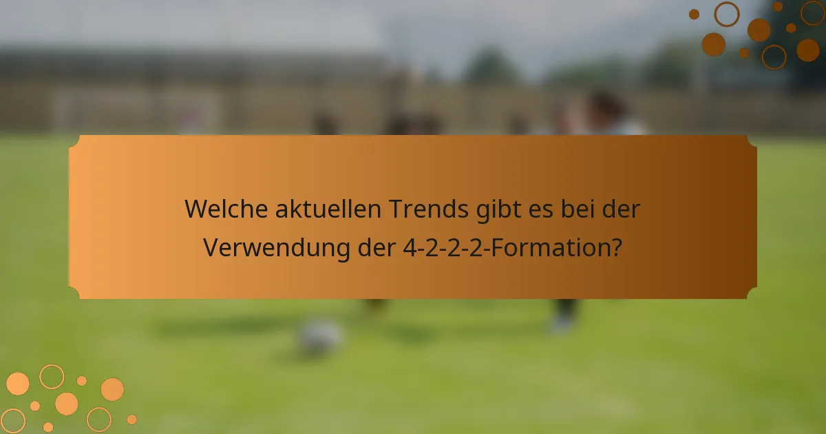 Welche aktuellen Trends gibt es bei der Verwendung der 4-2-2-2-Formation?