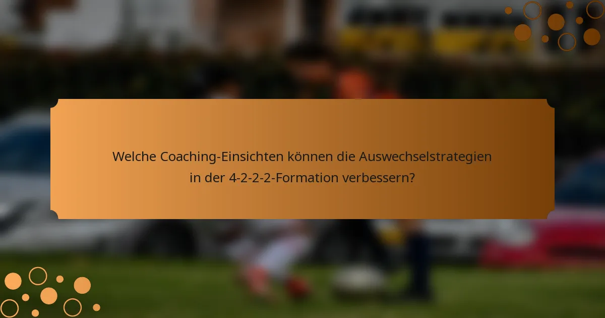 Welche Coaching-Einsichten können die Auswechselstrategien in der 4-2-2-2-Formation verbessern?