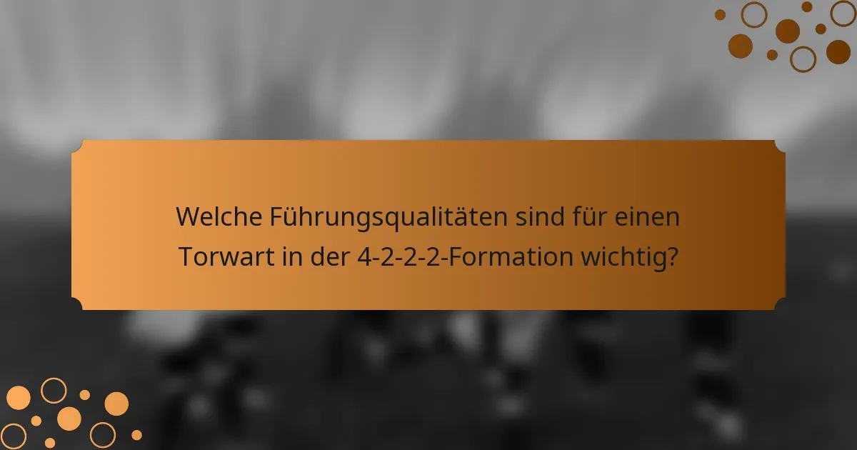 Welche Führungsqualitäten sind für einen Torwart in der 4-2-2-2-Formation wichtig?