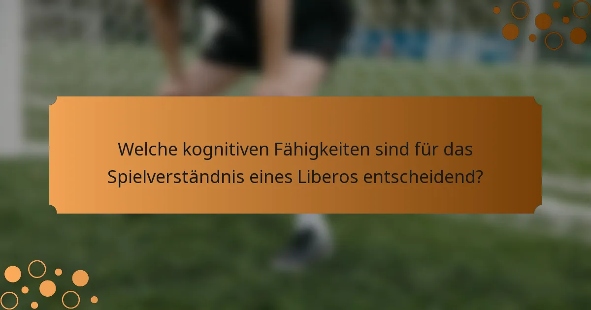 Welche kognitiven Fähigkeiten sind für das Spielverständnis eines Liberos entscheidend?