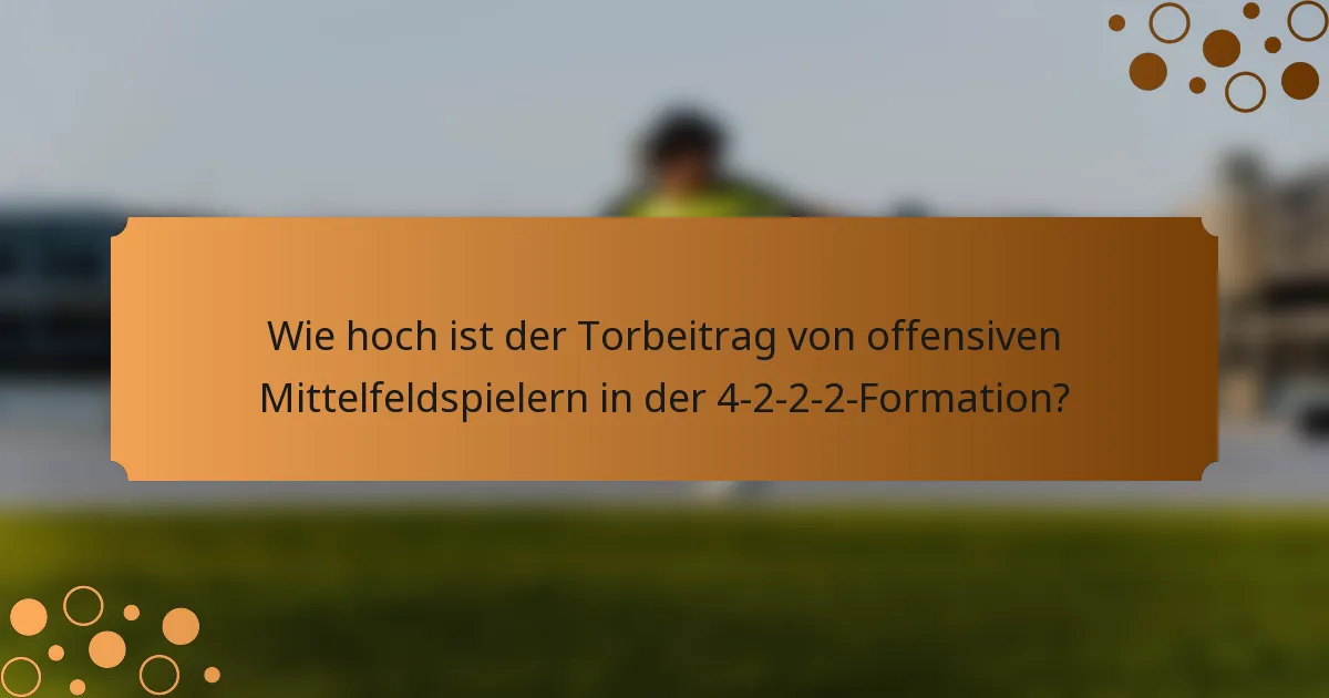 Wie hoch ist der Torbeitrag von offensiven Mittelfeldspielern in der 4-2-2-2-Formation?