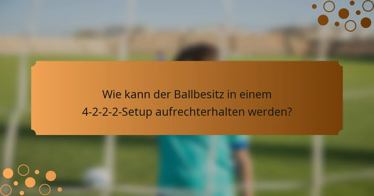 Wie kann der Ballbesitz in einem 4-2-2-2-Setup aufrechterhalten werden?