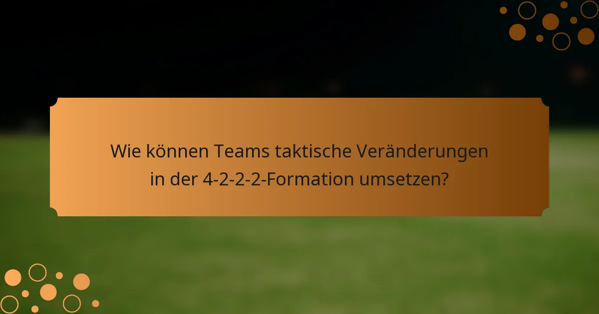 Wie können Teams taktische Veränderungen in der 4-2-2-2-Formation umsetzen?
