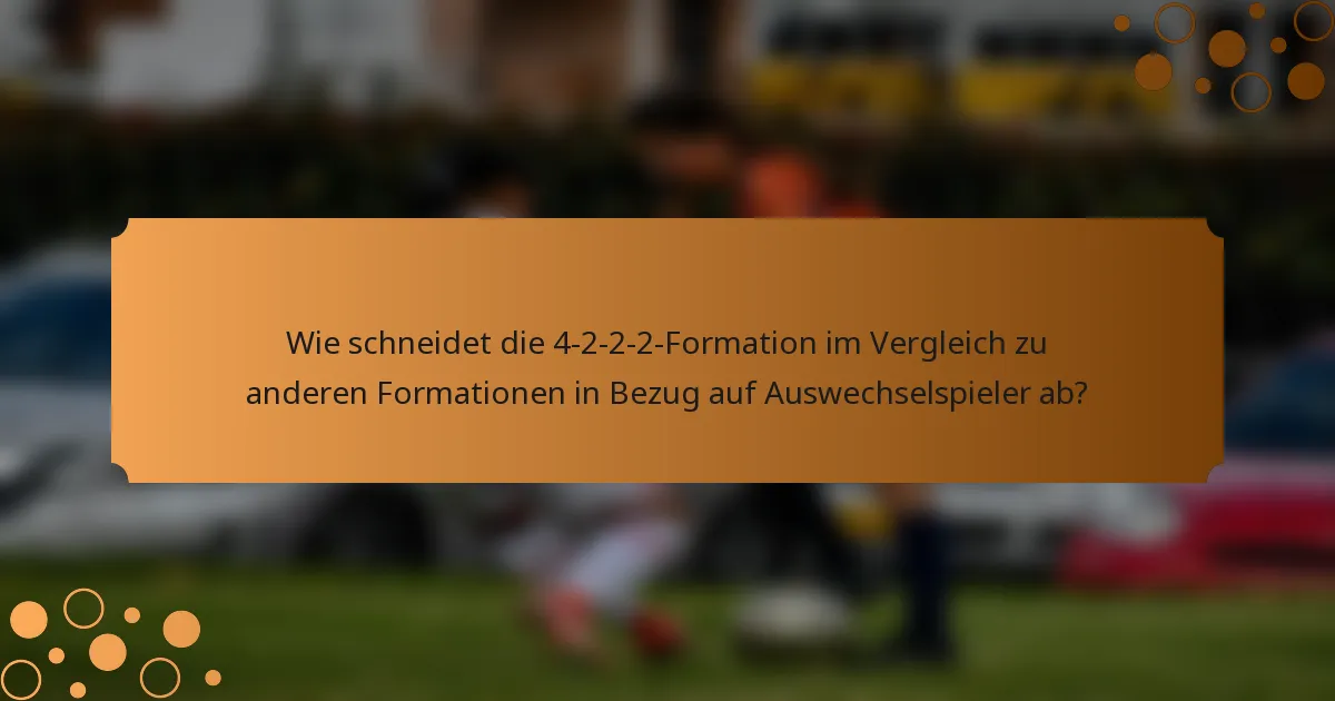 Wie schneidet die 4-2-2-2-Formation im Vergleich zu anderen Formationen in Bezug auf Auswechselspieler ab?
