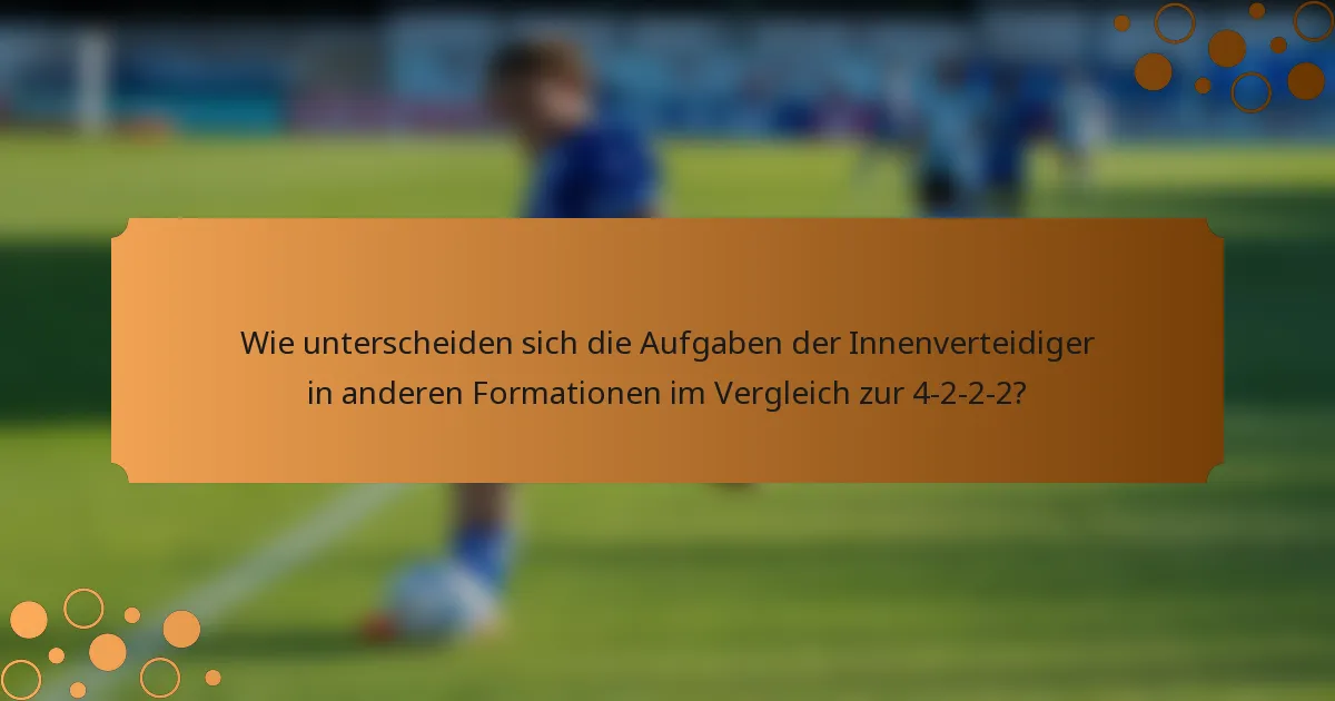 Wie unterscheiden sich die Aufgaben der Innenverteidiger in anderen Formationen im Vergleich zur 4-2-2-2?
